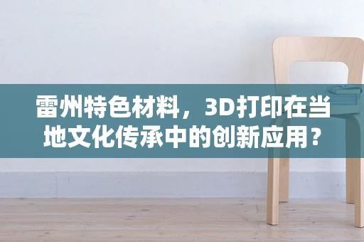 雷州特色材料，3D打印在当地文化传承中的创新应用？