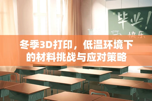 冬季3D打印，低温环境下的材料挑战与应对策略