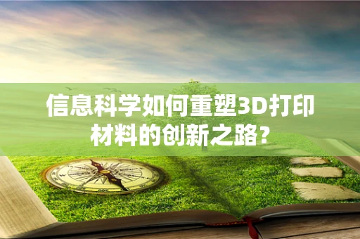 信息科学如何重塑3D打印材料的创新之路？