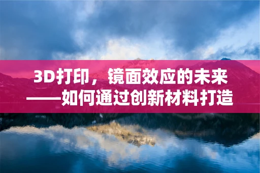 3D打印，镜面效应的未来——如何通过创新材料打造超现实镜面体验？