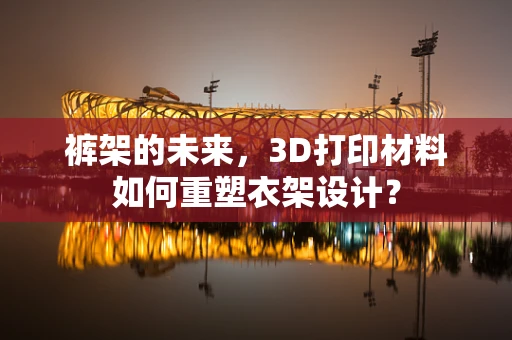 裤架的未来，3D打印材料如何重塑衣架设计？