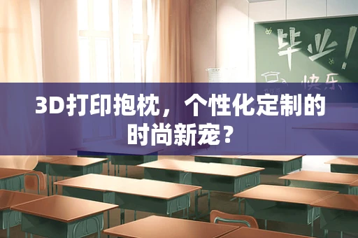 3D打印抱枕，个性化定制的时尚新宠？
