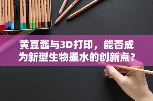 黄豆酱与3D打印，能否成为新型生物墨水的创新点？