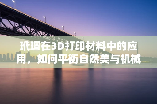 玳瑁在3D打印材料中的应用，如何平衡自然美与机械强度？