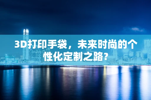 3D打印手袋，未来时尚的个性化定制之路？