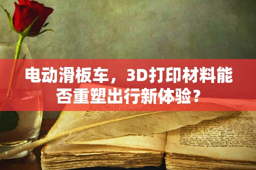 电动滑板车，3D打印材料能否重塑出行新体验？