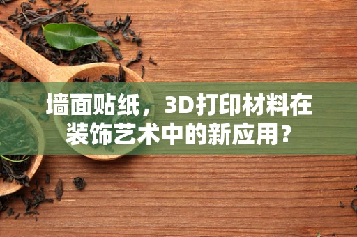 墙面贴纸，3D打印材料在装饰艺术中的新应用？