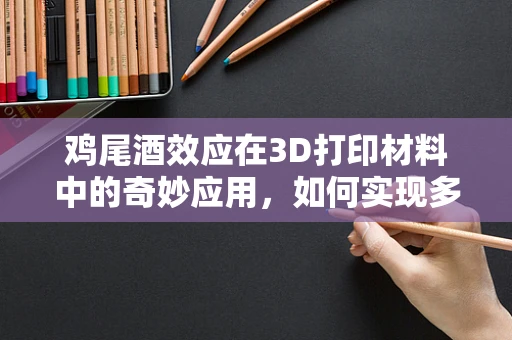 鸡尾酒效应在3D打印材料中的奇妙应用，如何实现多材质的完美融合？