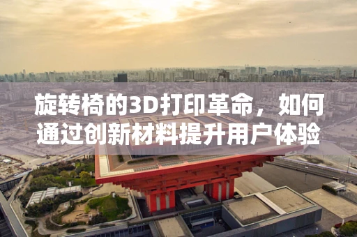 旋转椅的3D打印革命，如何通过创新材料提升用户体验？