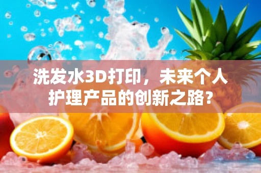 洗发水3D打印，未来个人护理产品的创新之路？