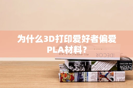 为什么3D打印爱好者偏爱PLA材料？