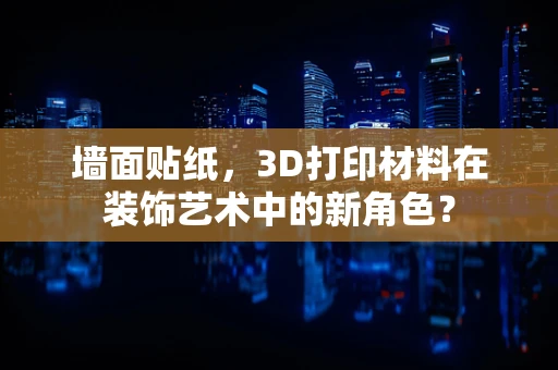 墙面贴纸，3D打印材料在装饰艺术中的新角色？