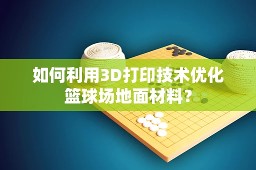 如何利用3D打印技术优化篮球场地面材料？