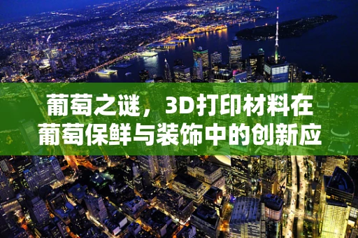 葡萄之谜，3D打印材料在葡萄保鲜与装饰中的创新应用？