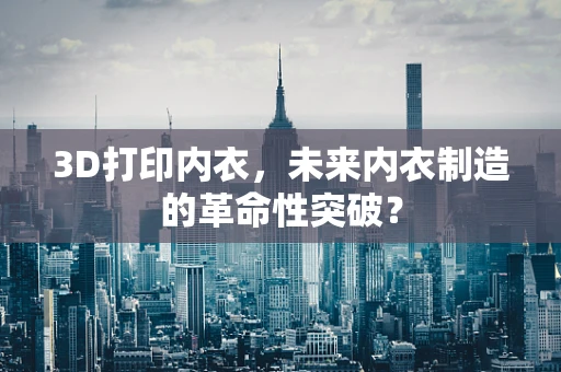 3D打印内衣，未来内衣制造的革命性突破？