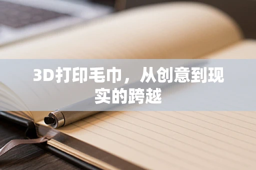 3D打印毛巾，从创意到现实的跨越