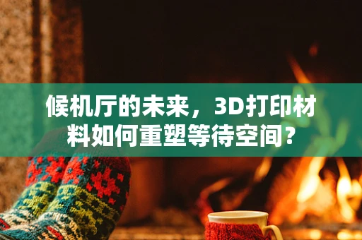 候机厅的未来，3D打印材料如何重塑等待空间？