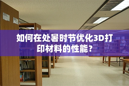 如何在处暑时节优化3D打印材料的性能？