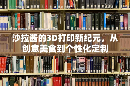 沙拉酱的3D打印新纪元，从创意美食到个性化定制