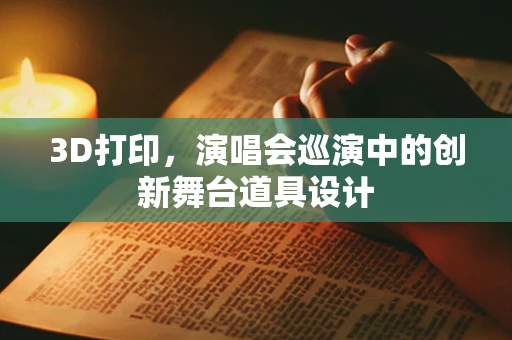 3D打印，演唱会巡演中的创新舞台道具设计