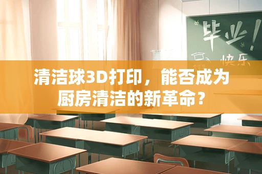 清洁球3D打印，能否成为厨房清洁的新革命？