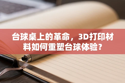 台球桌上的革命，3D打印材料如何重塑台球体验？