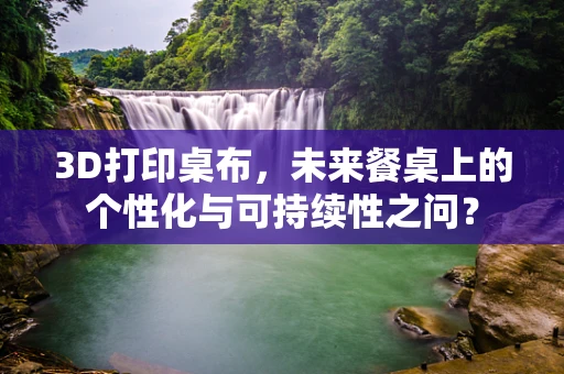 3D打印桌布，未来餐桌上的个性化与可持续性之问？