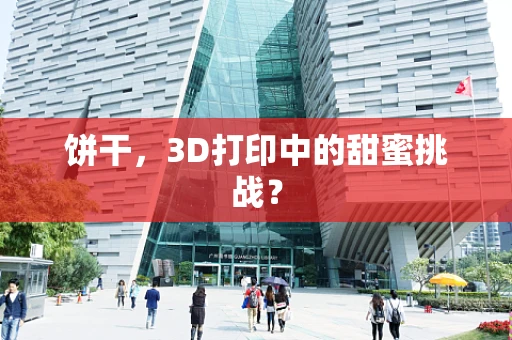 饼干，3D打印中的甜蜜挑战？