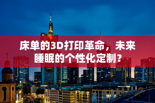 床单的3D打印革命，未来睡眠的个性化定制？