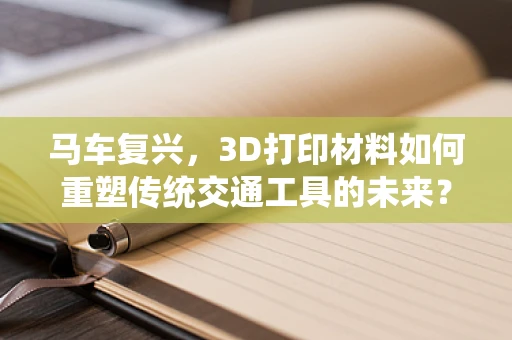 马车复兴，3D打印材料如何重塑传统交通工具的未来？