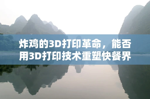 炸鸡的3D打印革命，能否用3D打印技术重塑快餐界的‘黄金’？