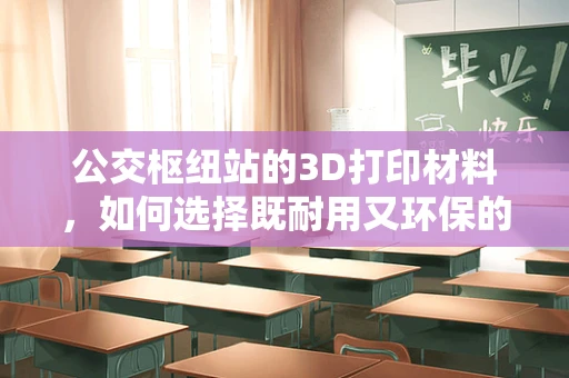 公交枢纽站的3D打印材料，如何选择既耐用又环保的解决方案？