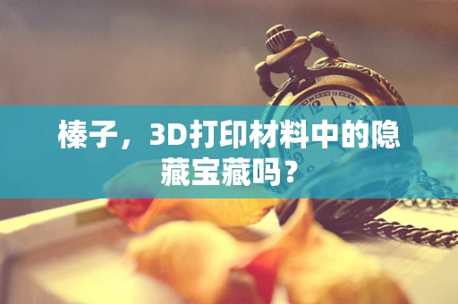 榛子，3D打印材料中的隐藏宝藏吗？