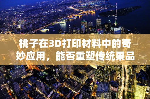 桃子在3D打印材料中的奇妙应用，能否重塑传统果品的新生？