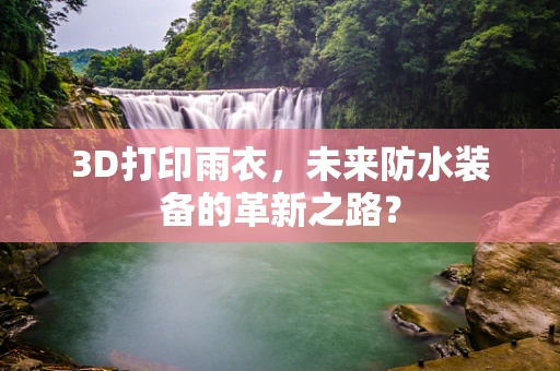 3D打印雨衣，未来防水装备的革新之路？