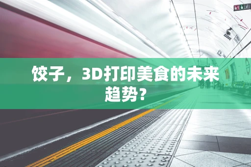 饺子，3D打印美食的未来趋势？