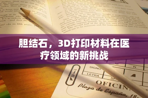 胆结石，3D打印材料在医疗领域的新挑战