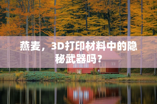 燕麦，3D打印材料中的隐秘武器吗？
