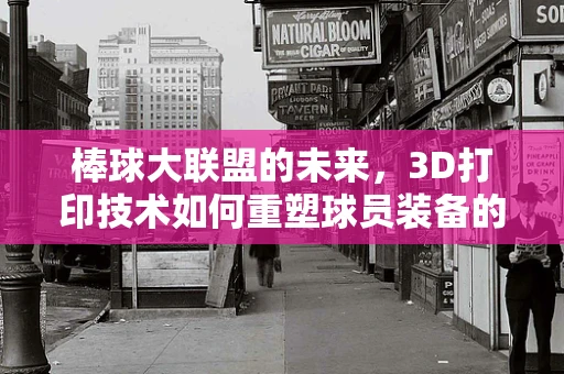 棒球大联盟的未来，3D打印技术如何重塑球员装备的个性化与可持续性？