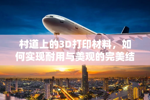 村道上的3D打印材料，如何实现耐用与美观的完美结合？