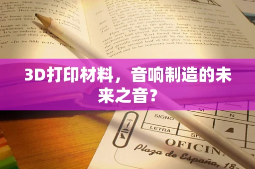 3D打印材料，音响制造的未来之音？