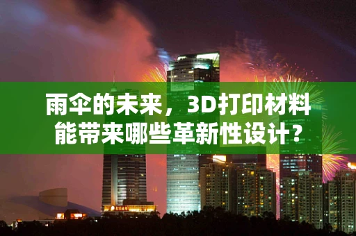 雨伞的未来，3D打印材料能带来哪些革新性设计？