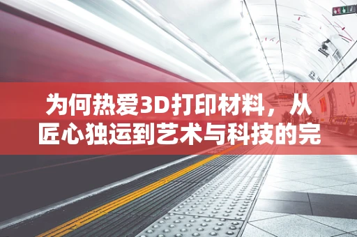 为何热爱3D打印材料，从匠心独运到艺术与科技的完美融合