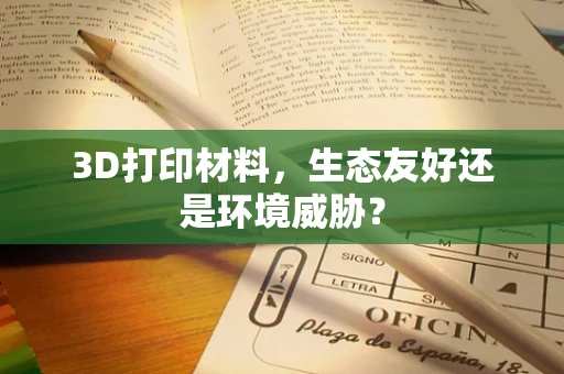 3D打印材料，生态友好还是环境威胁？
