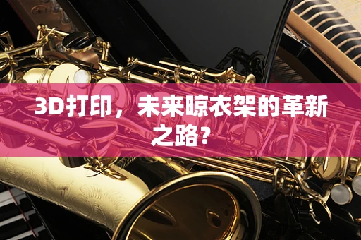 3D打印，未来晾衣架的革新之路？