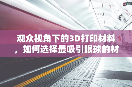 观众视角下的3D打印材料，如何选择最吸引眼球的材质？
