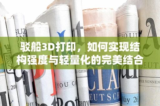 驳船3D打印，如何实现结构强度与轻量化的完美结合？