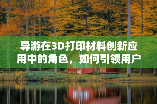 导游在3D打印材料创新应用中的角色，如何引领用户体验的未来？