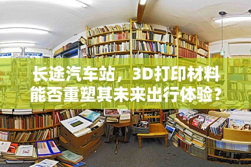 长途汽车站，3D打印材料能否重塑其未来出行体验？