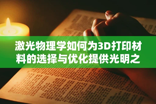 激光物理学如何为3D打印材料的选择与优化提供光明之路？